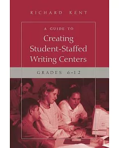 A Guide to Creating Student-Staffed Writing Centers: Grades 6-12