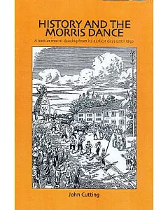 History And the Morris Dance: A Look at Morris Dancing from Its Earliest Days Until 1850