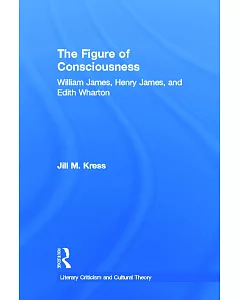 The Figure of Consciousness: William James, Henry James, and Edith Wharton