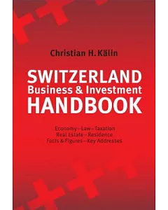 Switzerland Business & Investment Handbook: Economy-Law-Taxation-Real Estate-Residence-Facts & Figures-Key Addresses