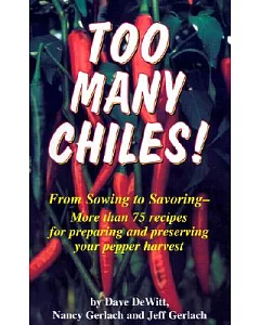 Too Many Chiles!: From Sowing to Savoring : More Than 75 Recipes for Preparing and Preserving Your Peper Harvest