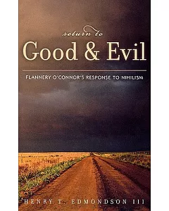 Return to Good and Evil: Flannery O’Connor’s Response to Nihilism