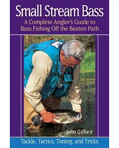 Small Stream Bass: A Complete Angler’s Guide to Bass Fishing Off the Beaten Path : Tackle, Tactics, Timing, and Tricks