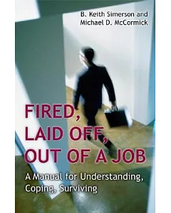 Fired, Laid Off, Out of a Job: A Manual for Understanding, Coping, Surviving