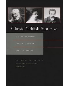 Classic Yiddish Stories of S.Y. Abramovitsh, Sholem Aleichem, and I.L. Peretz