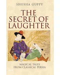 The Secret Of Laughter: Magic Tales From Classical Persia