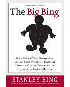 The Big bing: Black Holes of Time Management, Gaseous Executive Bodies, Exploding Careers, And Other Theories on the Origins of