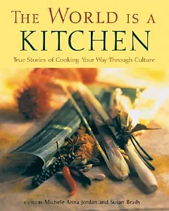 The World Is a Kitchen: True Stories of Cooking Your Way Through Culture