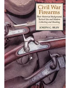 Civil War Firearms: Their Historical Background and Tactical Use