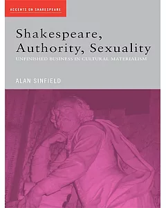 Shakespeare, Authority, Sexuality: Unfinished Business in Cultural Materialism