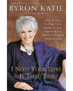 I Need Your Love - Is That True?: How to Stop Seeking Love, Approval, And Appreciation And Start Finding Them Instead
