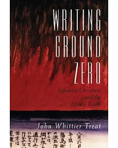 Writing Ground Zero: Japanese Literature and the Atomic Bomb