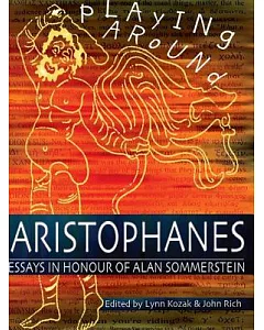 Playing Around Aristophanes: Essays in Celebration of the Completion of the Edition of the Comedies of Aristophanes by Alan Somm