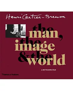 Henri Cartier-Bresson: The Man, The Image and The World: A Retrospective