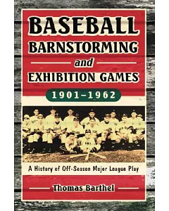 Baseball Barnstorming And Exhibition Games, 1901-1962: A History of Off-season Major League Play