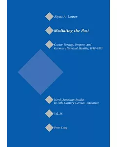 Mediating the Past: Gustav Freytag, Progress, And German Historical Identity, 1848-1871