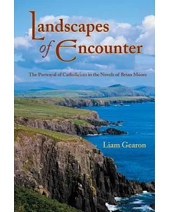 Landscapes of Encounter: The Portrayal of Catholicism in the Novels of Brian Moore