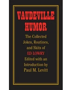 Vaudeville Humor: The Collected Jokes, Routines, And Skits of Ed Lowry