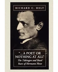 A Poet or Nothing at All: The Tubingen and Basel Years of Hermann Hesse