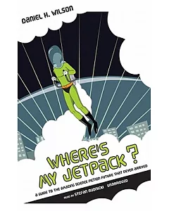 Where’s My Jetpack?: A Guide to the Amazing Science Fiction Future That Never Arrived