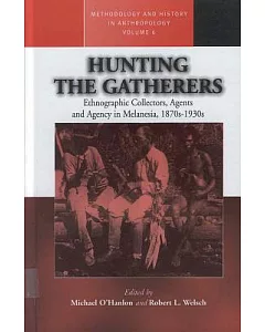 Hunting the Gatherers: Ethnographic Collectors and Agency in Melanesia, 1870S-1930s