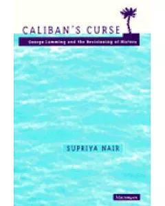 Caliban’s Curse: George Lamming and the Revisioning of History