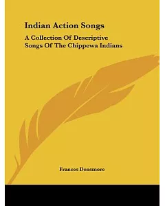 Indian Action Songs: A Collection of Descriptive Songs of the Chippewa Indians