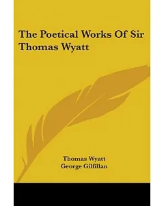 The Poetical Works of Sir Thomas Wyatt: With Memoir and Critical Dissertation