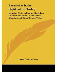 Researches in the Highlands of Turkey: Including Visits to Mounts Ida, Athos, Olympus, and Pelion, to the Mirdite Albanians, and