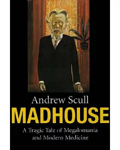 Madhouse: A Tragic Tale of Megalomania and Modern Medicine