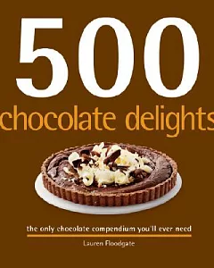 500 Chocolate Delights: The Only Chocolate Compendium You’ll Ever Need