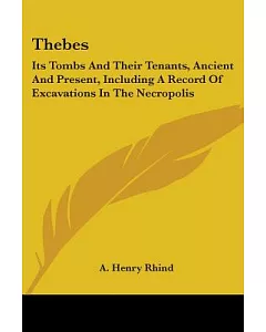 Thebes: Its Tombs and Their Tenants, Ancient and Present, Including a Record of Excavations in the Necropolis