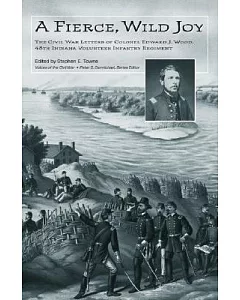 A Fierce, Wild Joy: The Civil War Letters of Colonel Edward J. Wood, 48th Indiana Volunteer Infantry Regiment