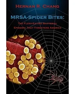 Mrsa - Spider Bites: The Flesh-eating Bacterial Epidemic That Threatens America
