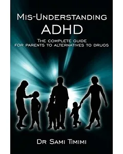 Mis-Understanding ADHD: The Complete Guide for Parents to Alternatives to Drugs