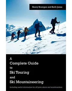 A Complete Guide to Ski Touring and Ski Mountaineering: Including Useful Information for Off Piste Skiers and Snowboarders