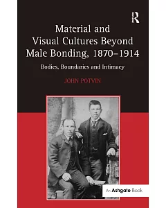 Material and Visual Cultures Beyond Male Bonding, 1870-1914: Bodies, Boundaries and Intimacy