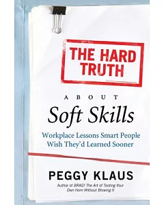 The Hard Truth About Soft Skills: Workplace Lessons Smart People Wish They’d Learned Sooner