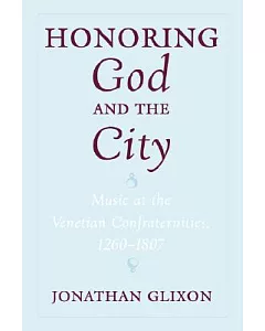 Honoring God and the City: Music at the Venetian Confraternities, 1260-1807