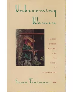 Unbecoming Women: British Women Writers and the Novel of Development