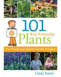 101 Kid-Friendly Plants: Fun Plants and Family Garden Projects