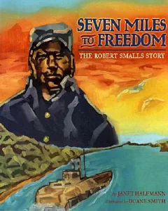 Seven Miles to Freedom: The Robert Smalls Story