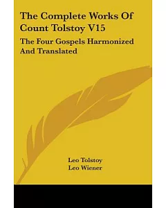 The Complete Works of Count Tolstoy: The Four Gospels Harmonized and Translated