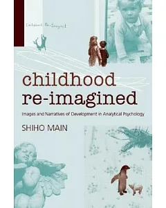 Childhood Re-Imagined: Images and Narratives of Development in Analytical Psychology