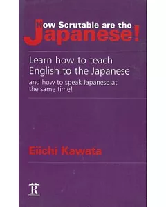 How Scrutable Are the Japanese!: Learn How to Teach English to the Japanese and How to Speak Japanese at the Same Time!