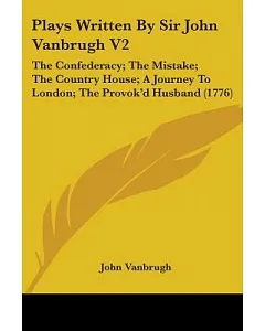 Plays Written By Sir John vanbrugh: The Confederacy; Tthe Mistake; The Country House; A Journey to London; The Provok’d Husband