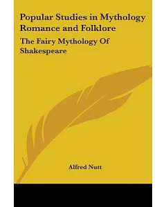 Popular Studies in Mythology Romance and Folklore: The Fairy Mythology of Shakespeare