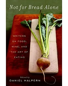 Not for Bread Alone: Writers on Food, Wine, and the Art of Eating