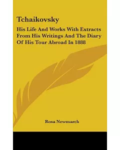 Tchaikovsky: His Life and Works With Extracts from His Writings and the Diary of His Tour Abroad in 1888