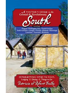 A Visitor’s Guide to the Colonial & Revolutionary South: Interesting Sites to Visit, Lodging, Dining, Things to Do: Includes Vir